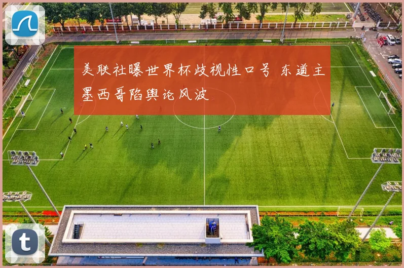 美联社曝世界杯歧视性口号 东道主墨西哥陷舆论风波
