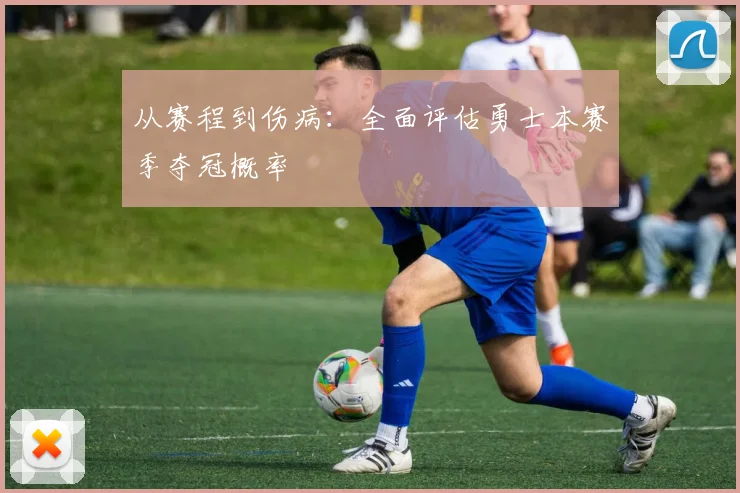 从赛程到伤病：全面评估勇士本赛季夺冠概率