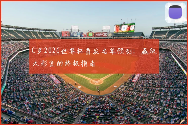 C罗2026世界杯首发名单预测：赢取大彩金的终极指南