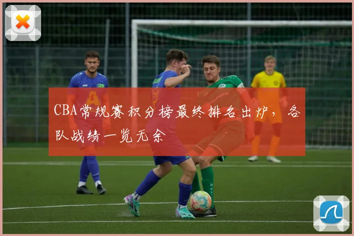 CBA常规赛积分榜最终排名出炉，各队战绩一览无余