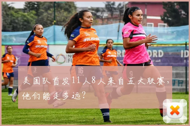 美国队首发11人8人来自五大联赛，他们能走多远？