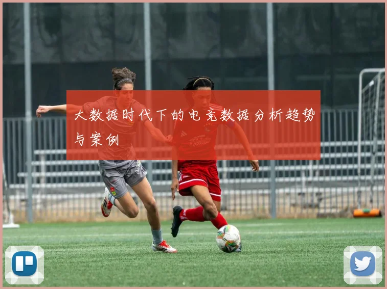 大数据时代下的电竞数据分析趋势与案例