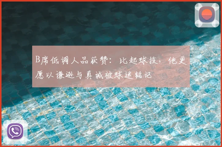 B席低调人品获赞：比起球技，他更愿以谦逊与真诚被球迷铭记