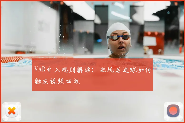 VAR介入规则解读:犯规后进球如何触发视频回放