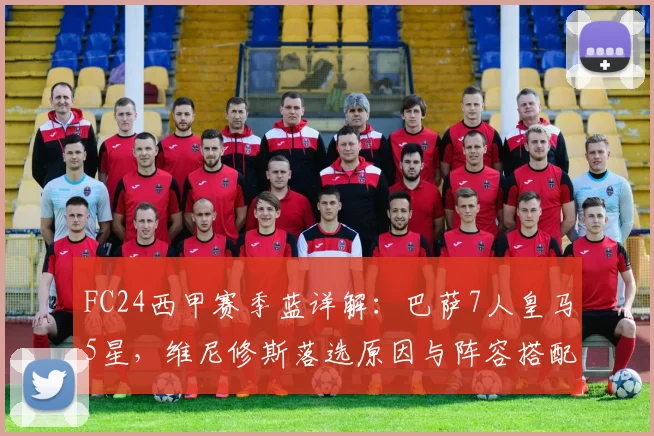 FC24西甲赛季蓝详解：巴萨7人皇马5星，维尼修斯落选原因与阵容搭配攻略