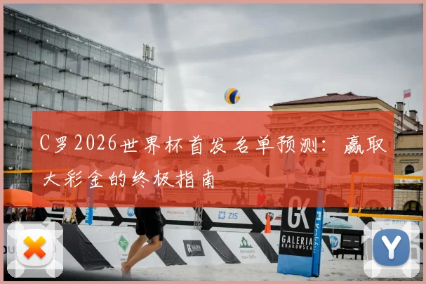 C罗2026世界杯首发名单预测：赢取大彩金的终极指南