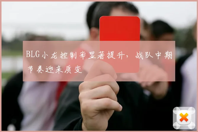 BLG小龙控制率显著提升，战队中期节奏迎来质变