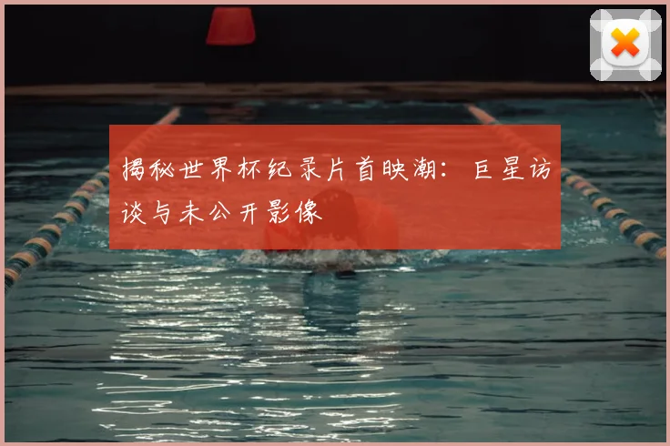 揭秘世界杯纪录片首映潮:巨星访谈与未公开影像