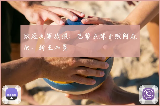 欧冠决赛战报：巴黎点球击败阿森纳，新王加冕
