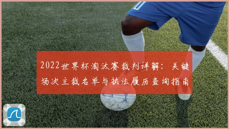 2022世界杯淘汰赛裁判详解：关键场次主裁名单与执法履历查询指南